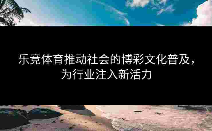 乐竞体育推动社会的博彩文化普及，为行业注入新活力