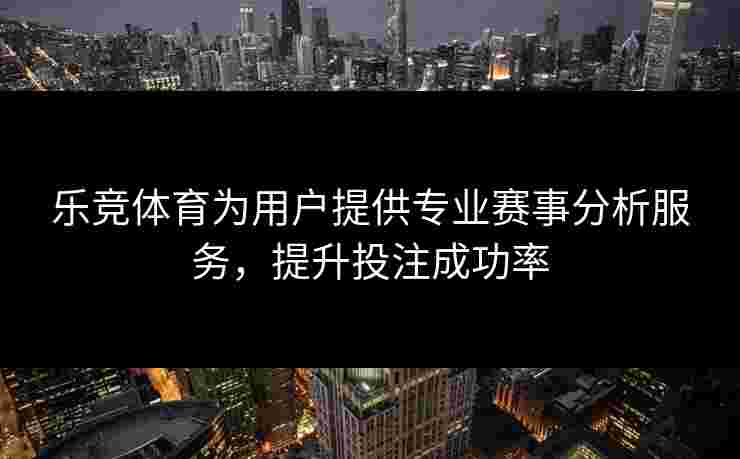 乐竞体育为用户提供专业赛事分析服务，提升投注成功率
