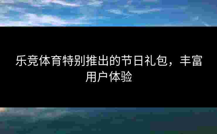 乐竞体育特别推出的节日礼包，丰富用户体验