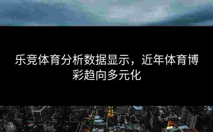 乐竞体育分析数据显示，近年体育博彩趋向多元化