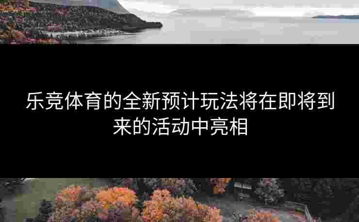 乐竞体育的全新预计玩法将在即将到来的活动中亮相