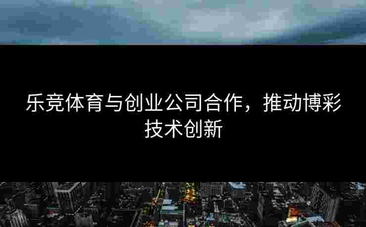 乐竞体育与创业公司合作，推动博彩技术创新