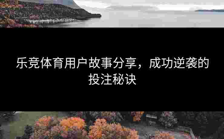 乐竞体育用户故事分享，成功逆袭的投注秘诀