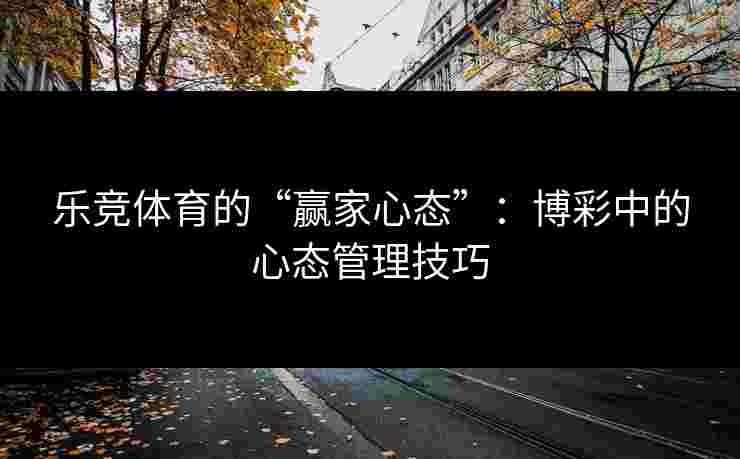乐竞体育的“赢家心态”：博彩中的心态管理技巧