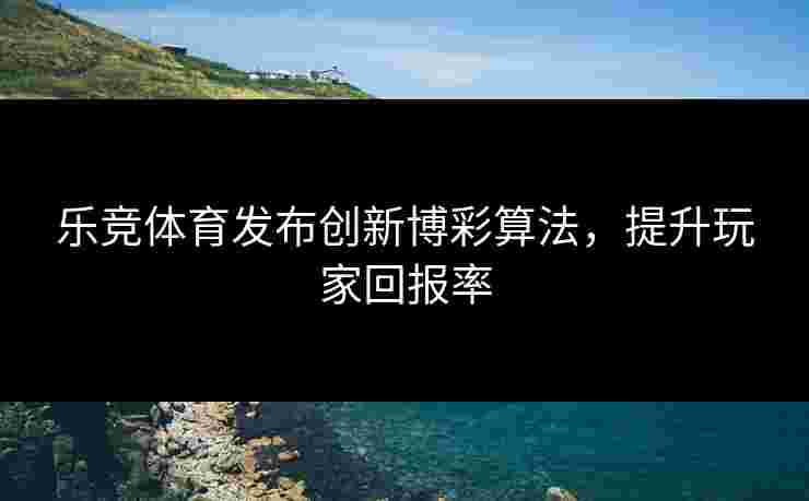 乐竞体育发布创新博彩算法，提升玩家回报率