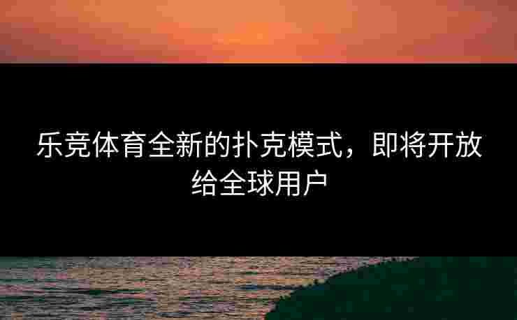 乐竞体育全新的扑克模式，即将开放给全球用户