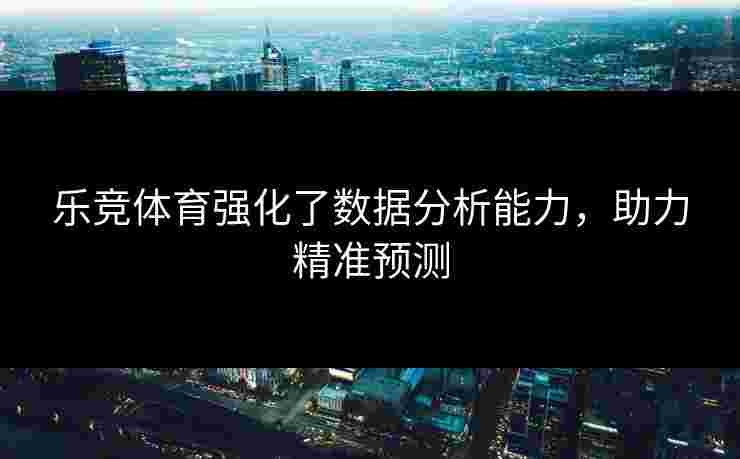 乐竞体育强化了数据分析能力，助力精准预测