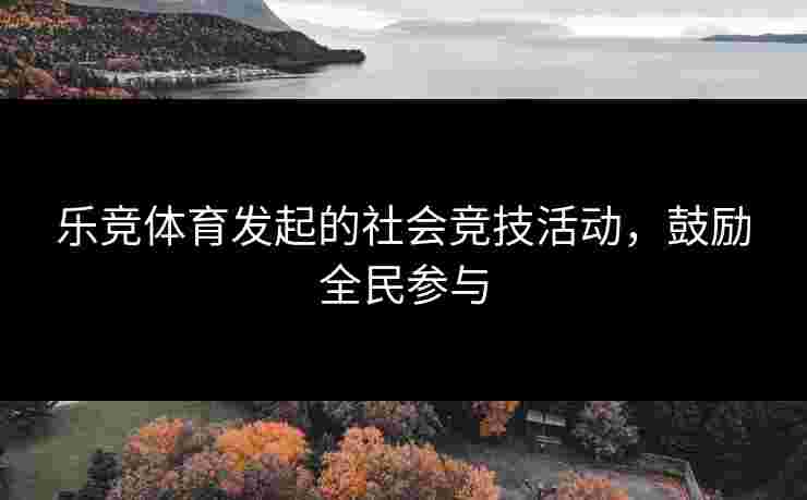 乐竞体育发起的社会竞技活动，鼓励全民参与