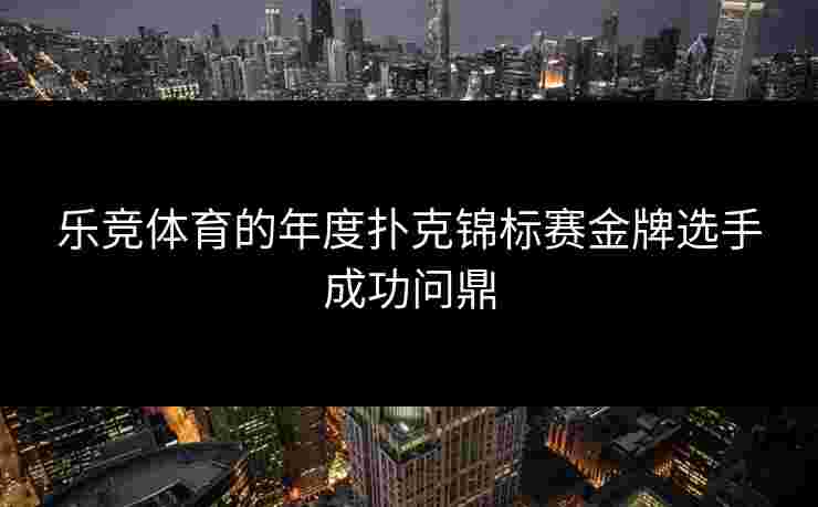 乐竞体育的年度扑克锦标赛金牌选手成功问鼎